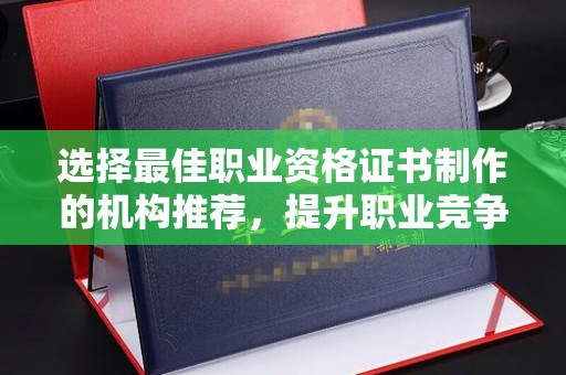 株洲选择最佳职业资格证书制作的机构推荐，提升职业竞争力