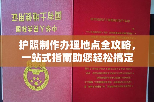 株洲护照制作办理地点全攻略，一站式指南助您轻松搞定
