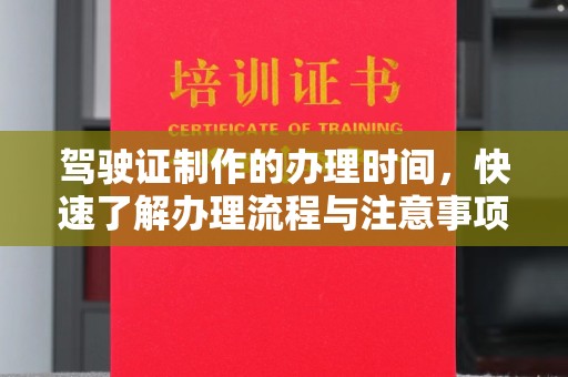 株洲驾驶证制作的办理时间，快速了解办理流程与注意事项