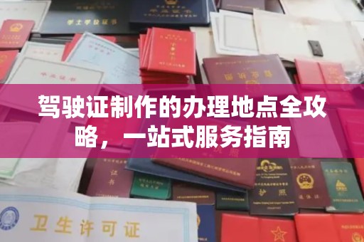株洲驾驶证制作的办理地点全攻略，一站式服务指南