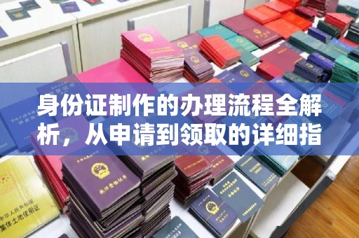 株洲身份证制作的办理流程全解析，从申请到领取的详细指南