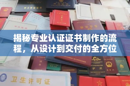 株洲揭秘专业认证证书制作的流程，从设计到交付的全方位解析