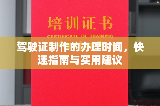 株洲驾驶证制作的办理时间，快速指南与实用建议