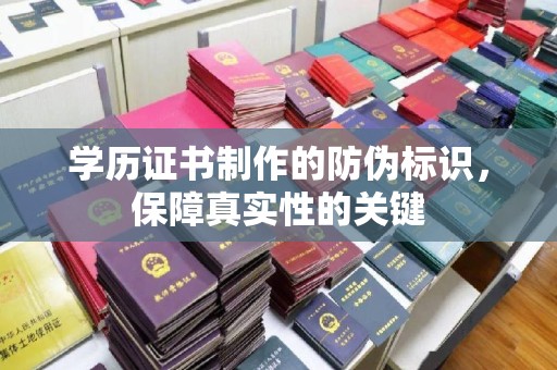 株洲学历证书制作的防伪标识，保障真实性的关键